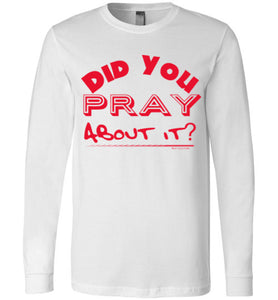 Did You Pray About It- Long Sleeved Tee